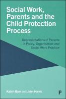 Social Work, Parents and the Child Protection Process: Representations of Parents in Policy, Organisation and Social Work Practice