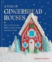 Year of Gingerbread Houses: Tips and Tricks for Baking, Assembling, and Decorating