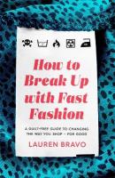 How To Break Up With Fast Fashion: A guilt-free guide to changing the way you shop  for good