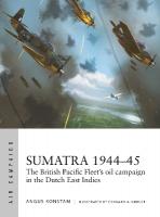 Sumatra 194445: The British Pacific Fleet's oil campaign in the Dutch East Indies