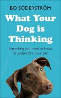 What Your Dog Is Thinking: Everything you need to know to understand your pet