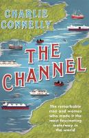 Channel: The Remarkable Men and Women Who Made It the Most Fascinating Waterway in  the World
