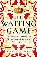 Waiting Game: The Untold Story of the Women Who Served the Tudor Queens