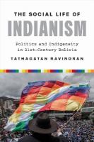 Social Life of Indianism: Politics and Indigeneity in Twenty-First-Century Bolivia