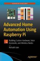 Advanced Home Automation Using Raspberry Pi: Building Custom Hardware, Voice Assistants, and Wireless Nodes 1st ed.
