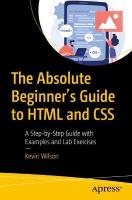 Absolute Beginner's Guide to HTML and CSS: A Step-by-Step Guide with Examples and Lab Exercises 1st ed.