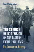 Spanish Blue Division on the Eastern Front, 1941-1945: War, Occupation, Memory