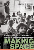 Making Space: Neighbors, Officials, and North African Migrants in the Suburbs of Paris and  Lyon
