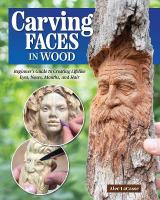 Carving Faces in Wood: Beginner's Guide to Creating Lifelike Eyes, Noses, Mouths, and Hair