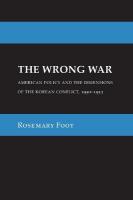 Wrong War: American Policy and the Dimensions of the Korean Conflict, 19501953