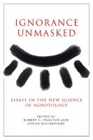 Ignorance Unmasked: Essays in the New Science of Agnotology New edition