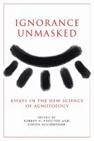 Ignorance Unmasked: Essays in the New Science of Agnotology New edition