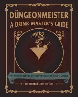 Düngeonmeister: 75 Epic RPG Cocktail Recipes to Shake Up Your Campaign