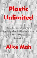 Plastic Unlimited: How Corporations Are Fuelling the Ecological Crisis and What We Can Do About  It