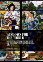 Windows for the World: Nineteenth-Century Stained Glass and the International Exhibitions, 18511900