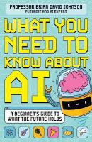 What You Need to Know About AI: A beginners guide to what the future holds