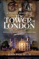 Hidden History of the Tower of London: England's Most Notorious Prisoners