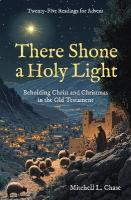 There Shone a Holy Light: Beholding Christ and Christmas in the Old Testament: TwentyFive Readings  for Advent