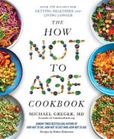 How Not to Age Cookbook: Over 100 Recipes for Getting Healthier and Living Longer