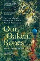 Our Oaken Bones: Reviving a Family, a Farm and Britains Ancient Rainforests