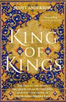 King of Kings: The Fall of the Shah, the 1979 Iranian Revolution and the Unmaking of the  Modern Middle East