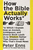 How the Bible Actually Works: In which I Explain how an Ancient, Ambiguous, and Diverse Book Leads us to  Wisdom rather than Answers - and why that's Great News