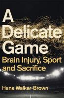 Delicate Game: Brain Injury, Sport and Sacrifice - Sports Book Award Special Commendation