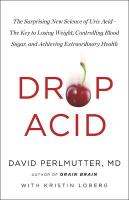Drop Acid: The Surprising New Science of Uric Acid - The Key to Losing Weight,  Controlling Blood Sugar and Achieving Extraordinary Health