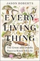 Every Living Thing: The Great and Deadly Race to Know All Life (WINNER OF THE 2025 PULITZER  PRIZE FOR BIOGRAPHY)