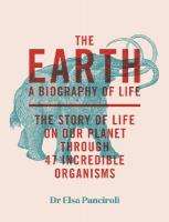 The Earth: A Biography of Life: The Story of Life On Our Planet through 47 Incredible  Organisms