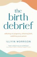 Birth Debrief: Reflecting on pregnancy,  reframing birth,  redefining post-partum