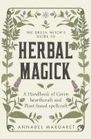 Green Witch's Guide to Herbal Magick: A Handbook of Green Hearthcraft and Plant-Based Spellcraft