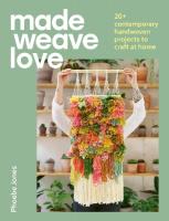 Made Weave Love: 20plus contemporary handwoven projects to craft at home Illustrated edition