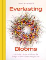 Everlasting Blooms: 25plus floristry projects to bring the magic of dried flowers into your home