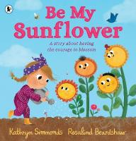 Be My Sunflower: A story about facing fears and finding the courage to blossom from a  multiple award-winning duo