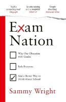 Exam Nation: Why Our Obsession with Grades Fails Everyone  and a Better Way to Think  About School