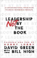 Leadership Not by the Book  12 Unconventional Principles to Drive  Incredible Results