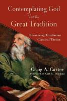 Contemplating God with the Great Tradition  Recovering Trinitarian  Classical Theism