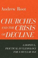 Churches and the Crisis of Decline  A Hopeful, Practical Ecclesiology for a  Secular Age