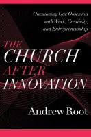 Church after Innovation  Questioning Our Obsession with Work, Creativity,  and Entrepreneurship