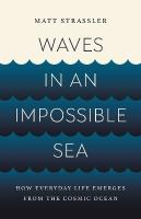 Waves in an Impossible Sea: How Everyday Life Emerges from the Cosmic Ocean