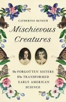 Mischievous Creatures: The Forgotten Sisters Who Transformed Early American Science