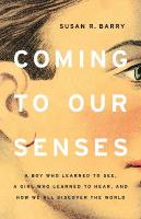 Coming to Our Senses: A Boy Who Learned to See, a Girl Who Learned to Hear, and How We All  Discover the World