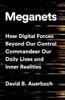 Meganets: How Digital Forces Beyond Our Control  Commandeer Our Daily Lives and Inner  Realities