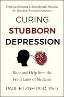 Curing Stubborn Depression: Emerging & Breakthrough Therapies for Treatment-Resistant Depression