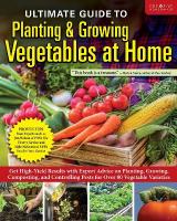 Ultimate Guide to Planting & Growing Vegetables at Home: Get High-Yield Results with Expert Advice on Planting, Growing, Composting,  and Controlling Pests for Over 80 Vegetable Varieties
