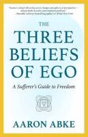 Three Beliefs of Ego: A Sufferer's Guide to Freedom
