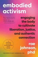 Embodied Activism: Engaging the Body to Cultivate Liberation, Justice, and Authentic  Connection--A Practical Guide for Transformative Social Change
