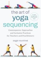 Art of Yoga Sequencing: Contemporary Approaches and Inclusive Practices for Teachers and  Practitioners-- For basic, flow, gentle, yin, and restorative styles