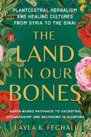 Land in Our Bones: Plantcestral Herbalism and Healing Cultures from Syria to the  Sinai--Earth-based pathways to ancestral stewardship and belonging in diaspora